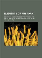 Elements of Rhetoric; Comprising the Substance of the Article in the Encyclopaedia Metropolitana With Additions, &c,1459044800,9781459044807