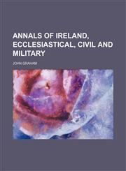 Annals of Ireland, ecclesiastical, civil and military,123648178X,9781236481788