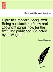 Diprose's Modern Song Book. Being a collection of new and copyright songs now for the first time published. Selected by L. Wagner.,1241568650,9781241568658