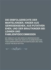 Die Erbfolgerechte Der Mantelkinder, Kinder Aus Gewissensehen, Aus Putativen Ehen, Und Der Brautkinder Bei Lehnen Und Familienfideicommissen; Mit Hins,1234631962,9781234631963