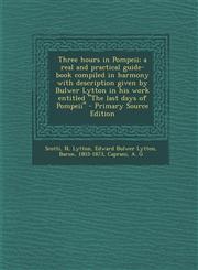 Three hours in Pompeii; a real and practical guide-book compiled in harmony with description given by Bulwer Lytton in his work entitled "The last days of Pompeii" - Primary Source Edition,1293059234,9781293059234