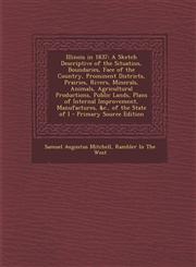 Illinois in 1837 A Sketch Descriptive of the Situation, Boundaries, Face of the Country, Prominent Districts, Prairies, Rivers, Mineral,1293728381,9781293728383