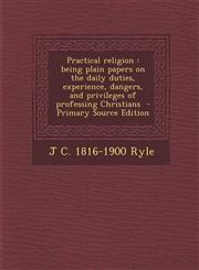 Practical Religion Being Plain Papers on the Daily Duties, Experience, Dangers, and Privileges of Professing Christians - Primary Source,1293931284,9781293931288