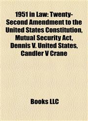 1951 in Law Twenty-Second Amendment to the United States Constitution, Mutual Security Act, Dennis V. United States, Candler V Crane,1157627153,9781157627159
