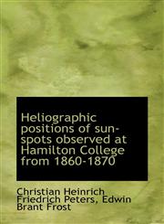 Heliographic positions of sun-spots observed at Hamilton College from 1860-1870,1115622188,9781115622189