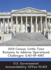 2010 Census Little Time Remains to Address Operational Challenges: Gao-09-408t,1289061734,9781289061739