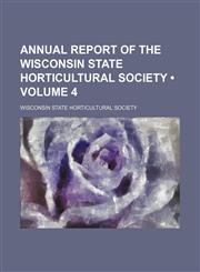 Annual Report of the Wisconsin State Horticultural Society (Volume 4),1153939878,9781153939874