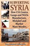 Subverting Syria How CIA Contra Gangs and NGO's Manufacture, Mislabel and Market Mass Murder,1615775579,9781615775576