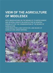 View of the Agriculture of Middlesex; With Observations on the Means of Its Improvement, and Several Essays on Agriculture in General. Drawn Up for Th,1151226017,9781151226013