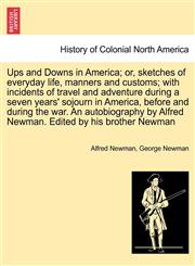Ups and Downs in America; or, sketches of everyday life, manners and customs; with incidents of travel and adventure during a seven years' sojourn in America, before and during the war. An autobiography by Alfred Newman. Edited by his brother Newman,1241336989,9781241336981