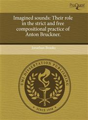Imagined sounds Their role in the strict and free compositional practice of Anton Bruckner.,1243539518,9781243539519