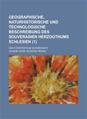 Geographische, Naturhistorische Und Technologische Beschreibung Des Souverainen Herzogthums Schlesien; Das Furstenthum Schweidnitz (1 ),1151159336,9781151159335