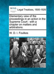 Elementary view of the proceedings in an action in the Supreme Court with a chapter on matters and arbitrations.,1240047002,9781240047000