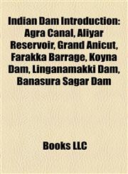 Indian Dam Introduction Agra Canal, Aliyar Reservoir, Koyna Dam, Grand Anicut, Khadakwasla, Linganamakki dam, Farakka Barrage,1157294804,9781157294801