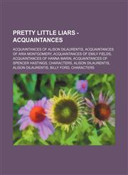 Pretty Little Liars - Acquaintances Acquaintances of Alison DiLaurentis, Acquaintances of Aria Montgomery, Acquaintances of Emily Fields, Acquaintances of Hanna Marin, Acquaintances of Spencer Hastings, Characters, Alison DiLaurentis, Alison DiLaurentis,,1234852586,9781234852580