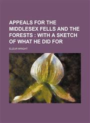 Appeals for the Middlesex Fells and the Forests; With a Sketch of What He Did For,1151169838,9781151169839