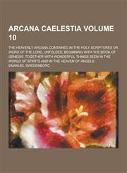 Arcana Caelestia; The Heavenly Arcana Contained in the Holy Scriptures or Word of the Lord, Unfolded, Beginning with the Book of Genesis Together Wit,1230379142,9781230379142