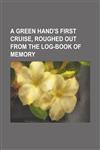 A Green Hand's First Cruise, Roughed Out From the Log-Book of Memory,1150913800,9781150913808
