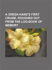A Green Hand's First Cruise, Roughed Out From the Log-Book of Memory,1150913800,9781150913808