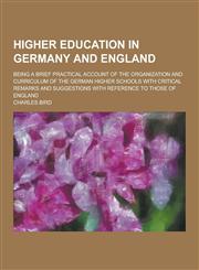 Higher education in Germany and England; being a brief practical account of the organization and curriculum of the German higher schools with critical remarks and suggestions with reference to those of England,1230286667,9781230286662