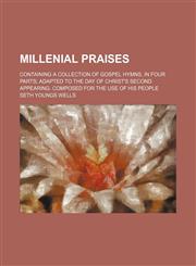 Millenial Praises; Containing a Collection of Gospel Hymns, in Four Parts Adapted to the Day of Christ's Second Appearing. Composed for the Use of His People,1150462728,9781150462726