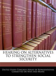 HEARING ON ALTERNATIVES TO STRENGTHEN SOCIAL SECURITY,1240506457,9781240506453