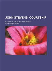 John Stevens' Courtship; A Story of the Echo Canyon War,1151153427,9781151153425