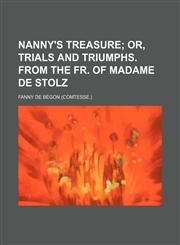 Nanny's treasure;  or, Trials and triumphs. From the Fr. of madame de Stolz,1151359076,9781151359070