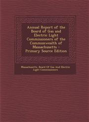 Annual Report of the Board of Gas and Electric Light Commissioners of the Commonwealth of Massachusetts - Primary Source Edition,1287685137,9781287685135
