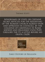 Aphorismes of state or certaine secret articles for the reedifying of the Romish church agreed vpon and approued in councell, by the colledge of cardinalls in Rome, shewed and deliuered vnto Pope Gregory the 15. a little before his death. (1624),117133723X,9781171337232