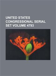 United States Congressional Serial Set Volume 4793,1234068982,9781234068981