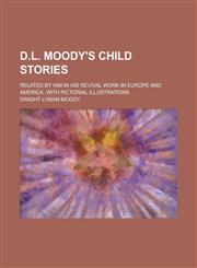 D.L. Moody's Child Stories; Related by Him in His Revival Work in Europe and America, with Pictorial Illustrations,1151455121,9781151455123