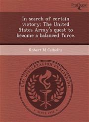In search of certain victory The United States Army's quest to become a balanced force.,124894366X,9781248943663