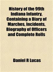 History of the 99th Indiana Infantry, Containing a Diary of Marches, Incidents, Biography of Officers and Complete Rolls,1152942018,9781152942011
