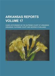 Arkansas Reports; Cases Determined in the Supreme Court of Arkansas Volume 17,1236790502,9781236790507