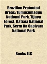 Brazilian Protected Area Introduction Tumucumaque National Park, Tijuca Forest, Itatiaia National Park, Serra Da Capivara National Park,1155927850,9781155927855