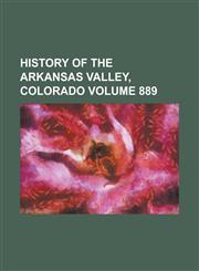 History of the Arkansas Valley, Colorado Volume 889,123407513X,9781234075132