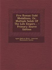 Five Roman Gold Medallions, Or, Multiple Solidi of the Late Empire... - Primary Source Edition,1294478788,9781294478782