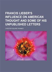 Francis Lieber's influence on American thought and some of his unpublished letters,1151440019,9781151440013