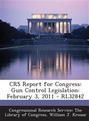 Crs Report for Congress Gun Control Legislation: February 3, 2011 - Rl32842,1294247352,9781294247357