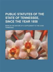 Public Statutes of the State of Tennessee, Since the Year 1858; Being in the Nature of a Supplement to the Code,1234131943,9781234131944