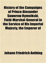 History of the Campaigns of Prince Alexander Suworow Rymnikski, Field-Marshal-General in the Service of His Imperial Majesty, the Emperor of,1152832778,9781152832770