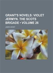 Grant's Novels (Volume 26); Violet Jermyn. the Scots Brigade,1154191095,9781154191097