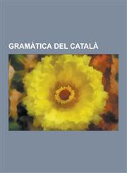 Gramatica del Catala Fonologia del Catala, Llista de Verbs Irregulars Catalans, Flexio Verbal del Catala, Ortologia, Interferencies Gramati,1230747044,9781230747040