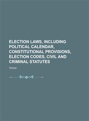 Election Laws, Including Political Calendar, Constitutional Provisions, Election Codes, Civil and Criminal Statutes,1234255499,9781234255497