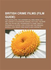 British crime films (Film Guide) The Ladykillers, The Lavender Hill Mob, Mona Lisa, Get Carter, A Clockwork Orange, Hot Fuzz, The Bank Job,115561867X,9781155618678