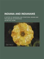 Indiana and Indianans (Volume 4); A History of Aboriginal and Territorial Indiana and the Century of Statehood,1150985917,9781150985911