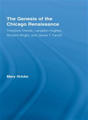 The Genesis of the Chicago Renaissance Theodore Dreiser, Langston Hughes, Richard Wright, and James T. Farrell,0415957923,9780415957922