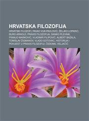 Hrvatska filozofija Hrvatski filozofi, Pavao Vuk-Pavlović, Željko Loparić, Đuro Arnold, Praxis filozofija, Danko Plevnik, Franjo Marković,1233026615,9781233026616