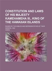 Constitution and laws of His Majesty Kamehameha III., king of the Hawaiian Islands; passed by the nobles and representatives at their session, 1852,1151113085,9781151113085